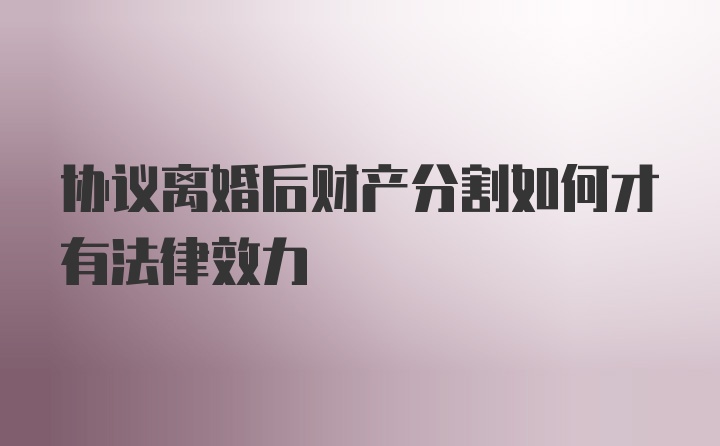 协议离婚后财产分割如何才有法律效力