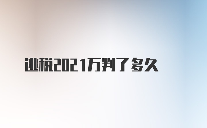 逃税2021万判了多久