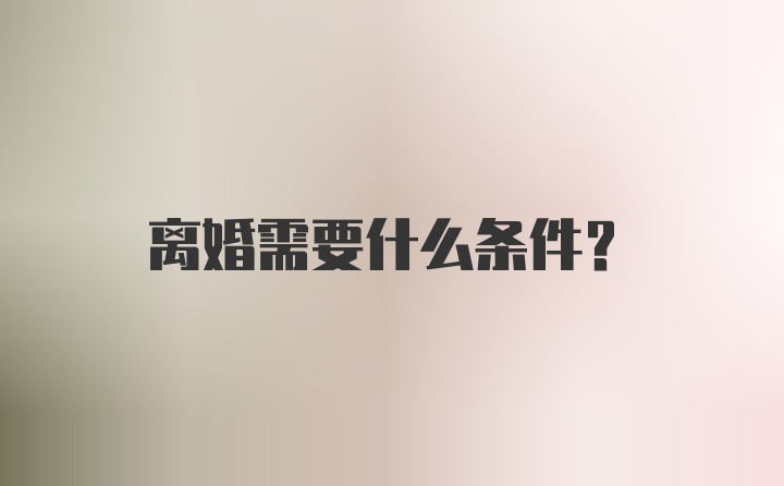 离婚需要什么条件？