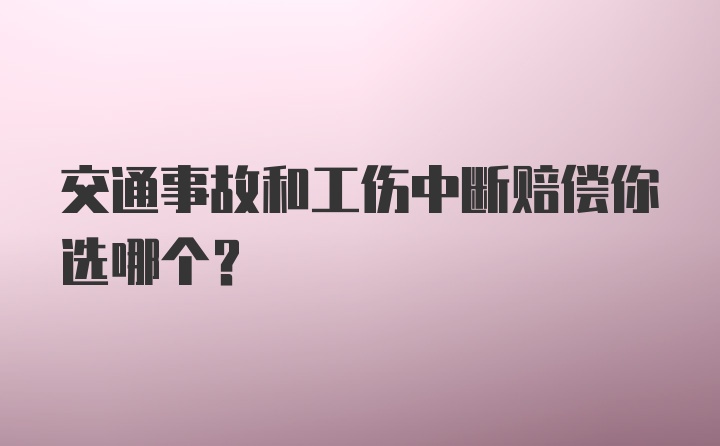 交通事故和工伤中断赔偿你选哪个？