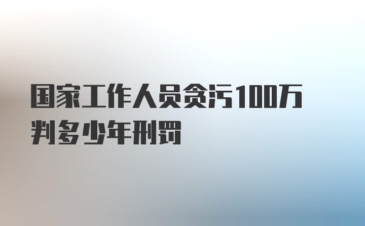 国家工作人员贪污100万判多少年刑罚