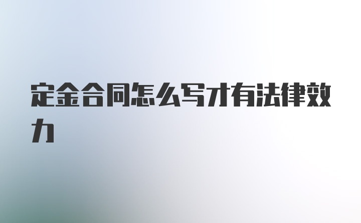 定金合同怎么写才有法律效力