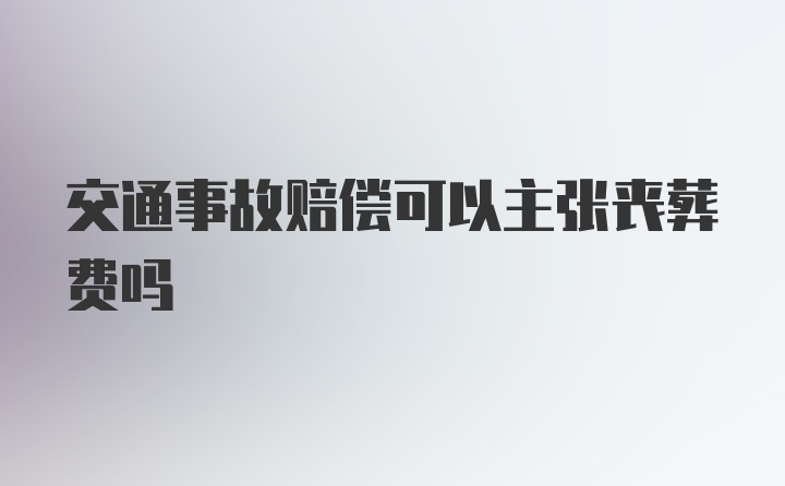 交通事故赔偿可以主张丧葬费吗