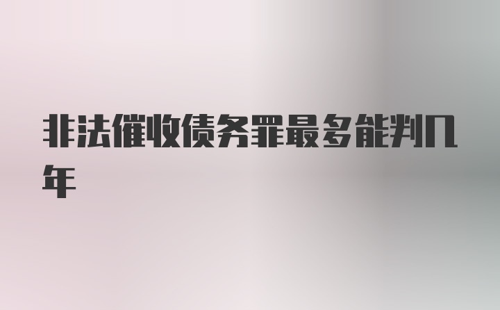 非法催收债务罪最多能判几年