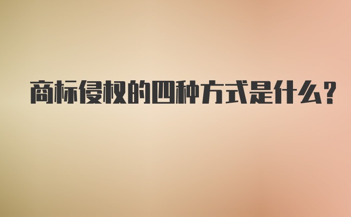 商标侵权的四种方式是什么?