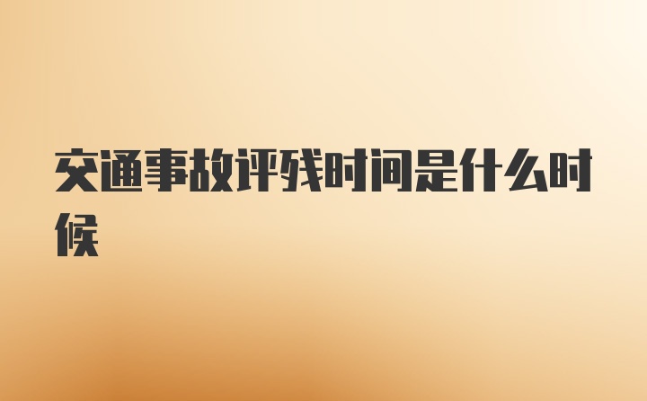 交通事故评残时间是什么时候