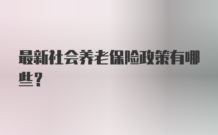 最新社会养老保险政策有哪些？