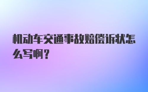 机动车交通事故赔偿诉状怎么写啊？