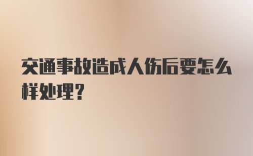 交通事故造成人伤后要怎么样处理？