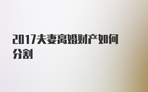 2017夫妻离婚财产如何分割