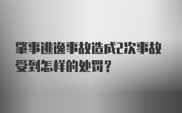 肇事逃逸事故造成2次事故受到怎样的处罚？