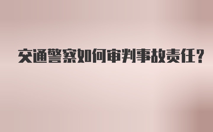 交通警察如何审判事故责任？