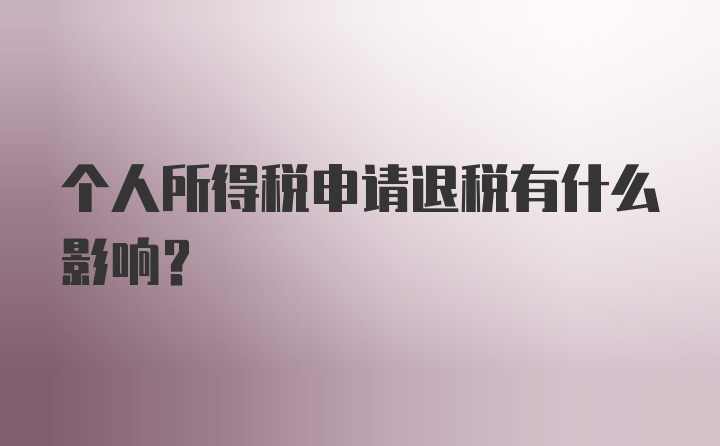 个人所得税申请退税有什么影响？