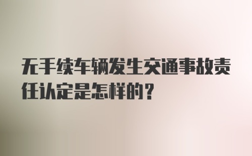 无手续车辆发生交通事故责任认定是怎样的？