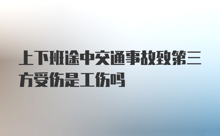 上下班途中交通事故致第三方受伤是工伤吗