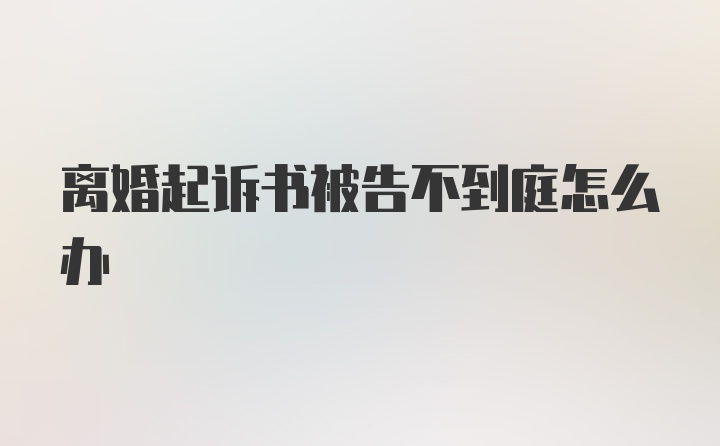 离婚起诉书被告不到庭怎么办