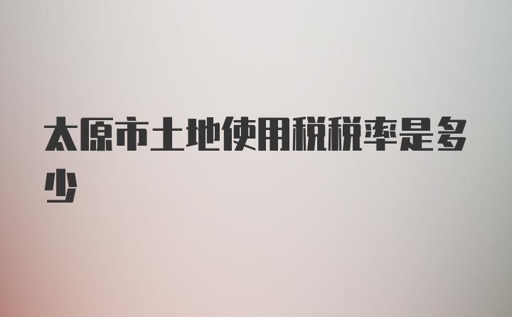 太原市土地使用税税率是多少