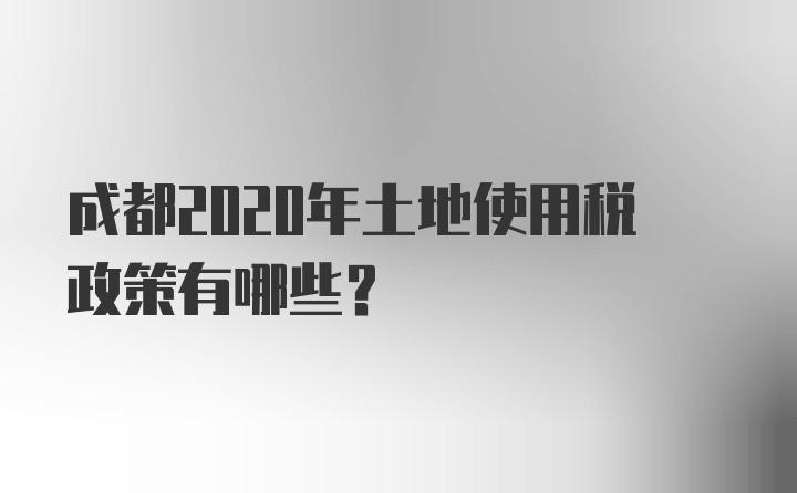 成都2020年土地使用税政策有哪些？