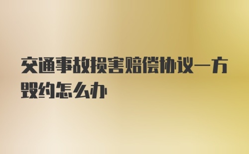 交通事故损害赔偿协议一方毁约怎么办