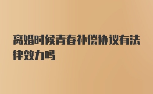 离婚时候青春补偿协议有法律效力吗