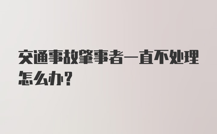 交通事故肇事者一直不处理怎么办？