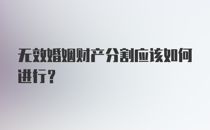 无效婚姻财产分割应该如何进行？