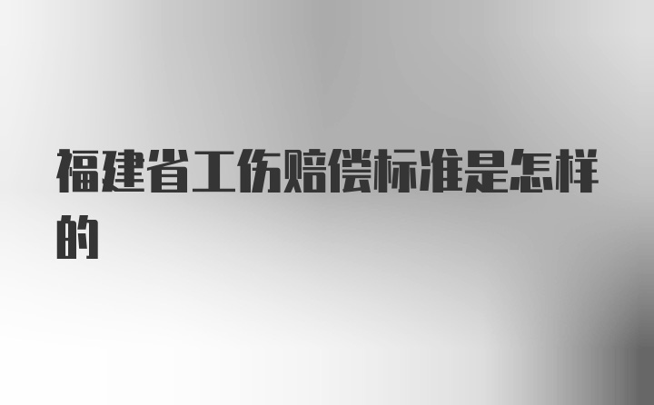 福建省工伤赔偿标准是怎样的