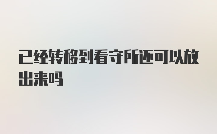 已经转移到看守所还可以放出来吗