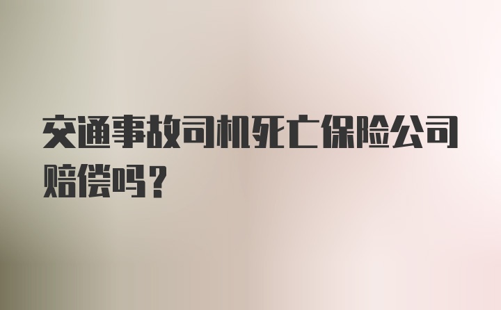 交通事故司机死亡保险公司赔偿吗？