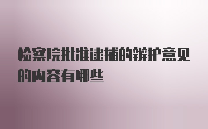 检察院批准逮捕的辩护意见的内容有哪些