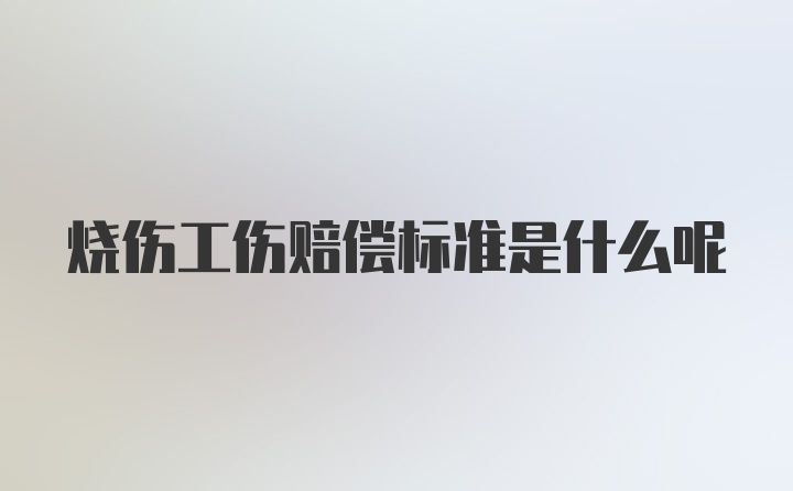 烧伤工伤赔偿标准是什么呢