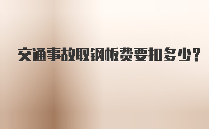 交通事故取钢板费要扣多少？