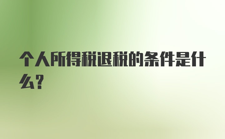 个人所得税退税的条件是什么？