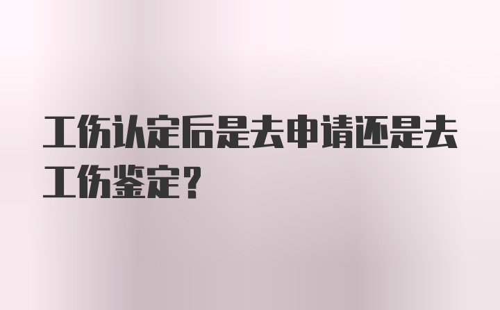 工伤认定后是去申请还是去工伤鉴定？