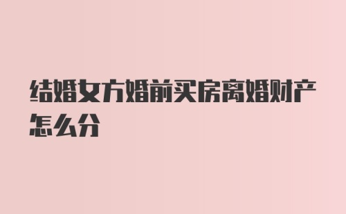 结婚女方婚前买房离婚财产怎么分