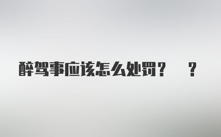 醉驾事应该怎么处罚? ?