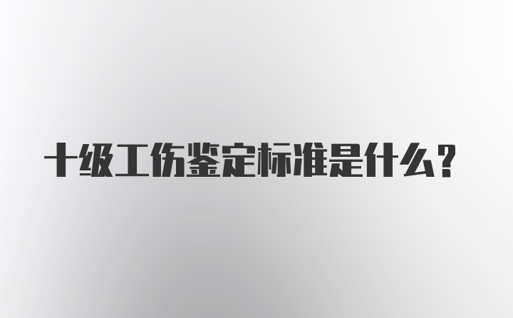 十级工伤鉴定标准是什么？