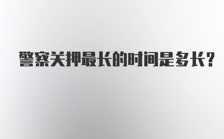 警察关押最长的时间是多长？