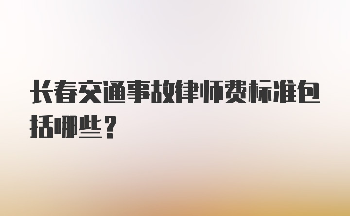 长春交通事故律师费标准包括哪些？