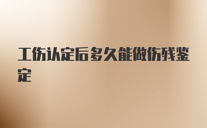 工伤认定后多久能做伤残鉴定