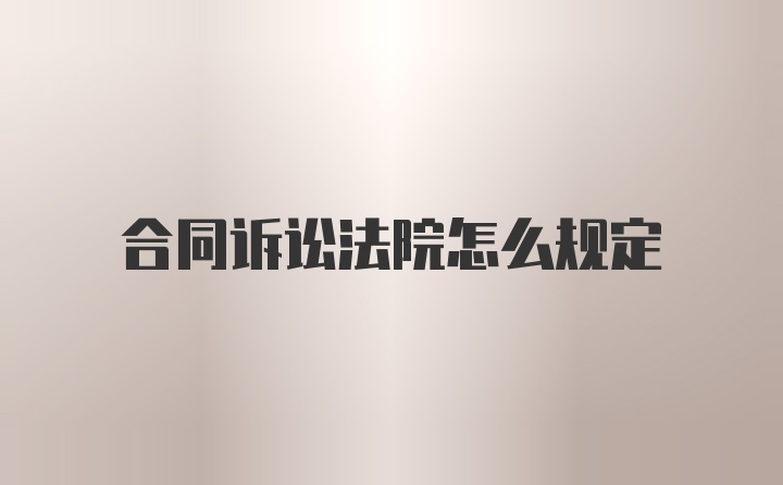 合同诉讼法院怎么规定