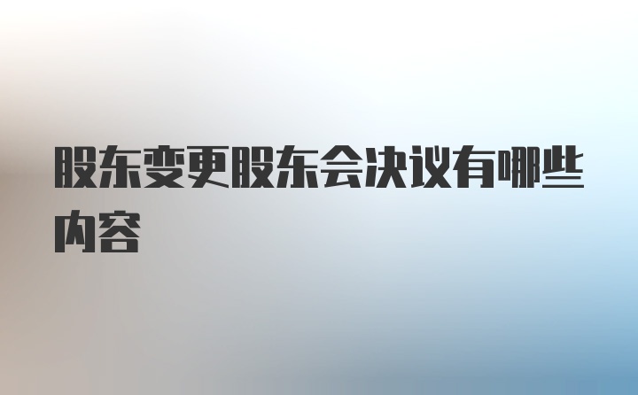 股东变更股东会决议有哪些内容