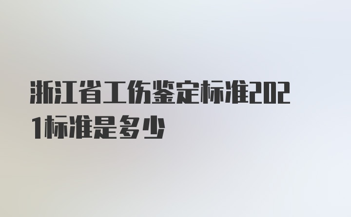 浙江省工伤鉴定标准2021标准是多少