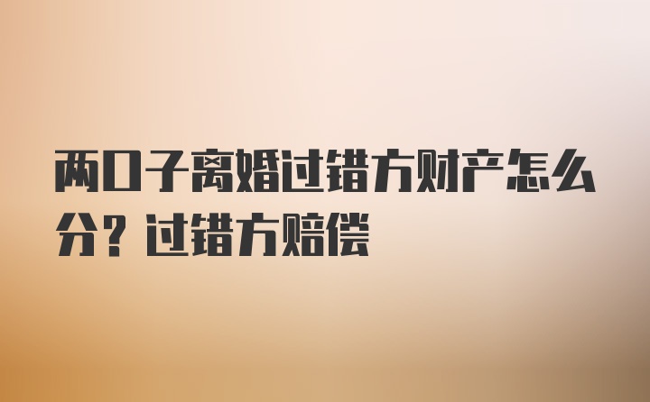 两口子离婚过错方财产怎么分？过错方赔偿