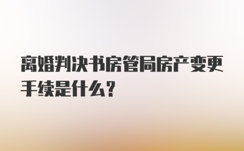 离婚判决书房管局房产变更手续是什么？