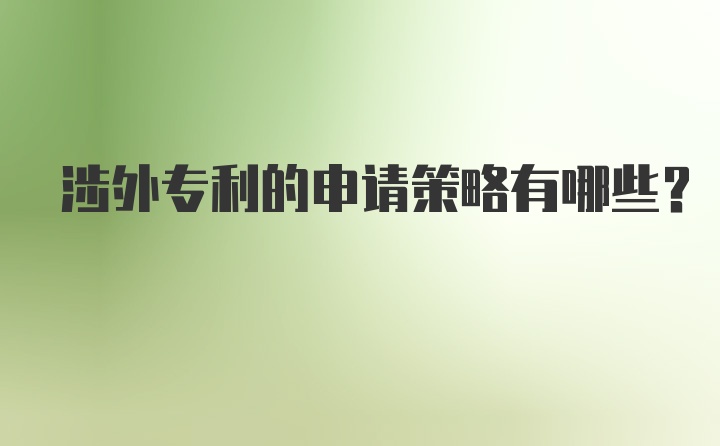 涉外专利的申请策略有哪些？