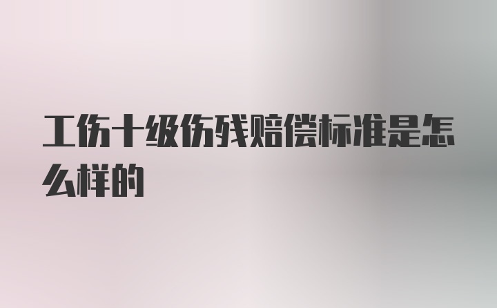 工伤十级伤残赔偿标准是怎么样的