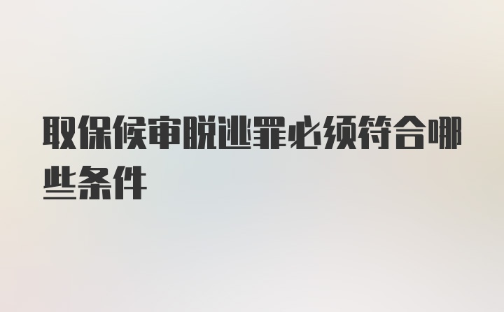 取保候审脱逃罪必须符合哪些条件