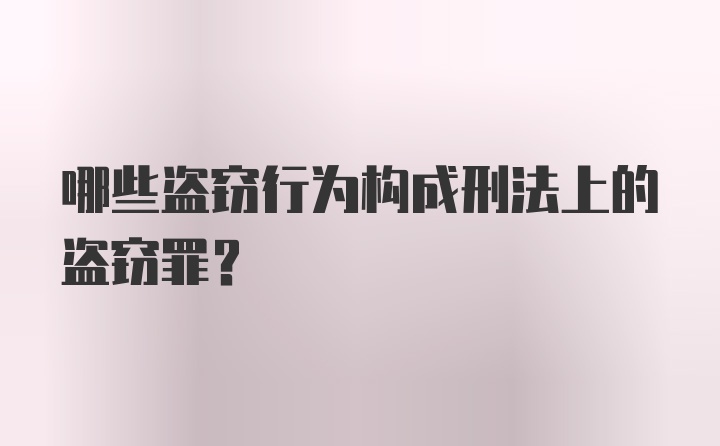 哪些盗窃行为构成刑法上的盗窃罪？