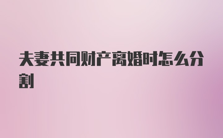 夫妻共同财产离婚时怎么分割